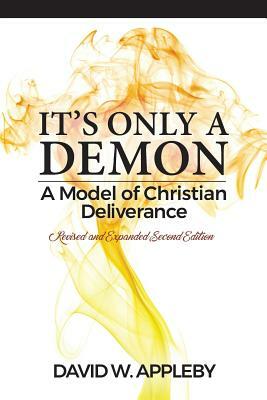 It's Only a Demon: A Model of Christian Deliverance by David W. Appleby