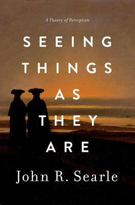 Seeing Things as They Are: A Theory of Perception by John R. Searle