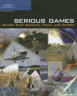 Serious Games: Games That Educate, Train, and Inform by David R. Michael, Sandra Chen