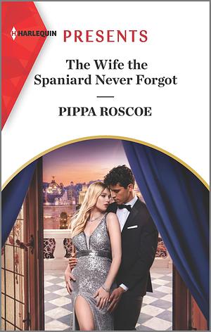 The Wife the Spaniard Never Forgot by Pippa Roscoe