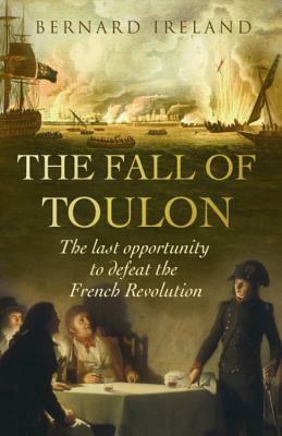 The Fall of Toulon: The Last Opportunity to Defeat the French Revolution by Bernard Ireland