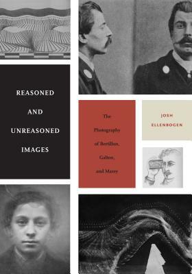 Reasoned and Unreasoned Images: The Photography of Bertillon, Galton, and Marey by Josh Ellenbogen