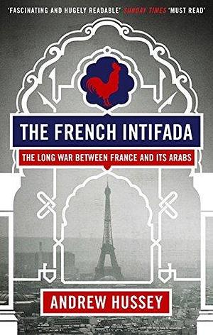 The French Intifada: The Long War Between France and its Arabs by Andrew Hussey, Andrew Hussey