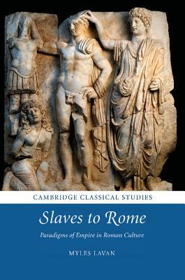 Slaves to Rome: Paradigms of Empire in Roman Culture by Myles Lavan