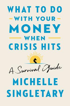 What to Do with Your Money When Crisis Hits: Your Emergency Go-To Survival Guide When Finances Get Tight by Michelle Singletary