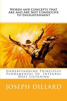 Words and Concepts that Are and Are Not Conducive to Enlightenment: Understanding Principles Fundamental to Integral Deep Listening by Joseph Dillard