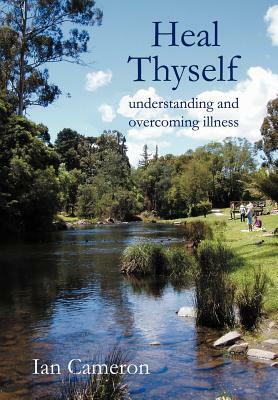 Heal Thyself: Understanding and Overcoming Illness by Ian Cameron