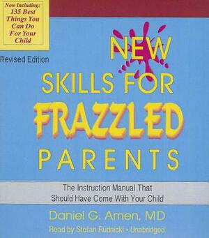 New Skills for Frazzled Parents, Revised Edition: The Instruction Manual That Should Have Come with Your Child by Daniel G. Amen MD