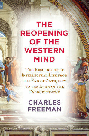 The Reopening of the Western Mind: The Resurgence of Intellectual Life from the End of Antiquity to the Dawn of the Enlightenment by Charles Freeman