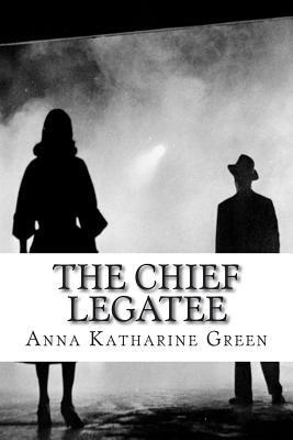 The Chief Legatee by Anna Katharine Green