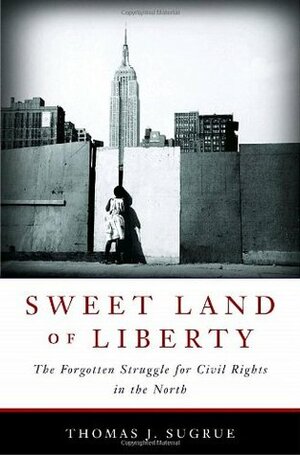 Sweet Land of Liberty: The Forgotten Struggle for Civil Rights in the North by Thomas J. Sugrue