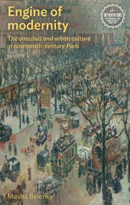 Engine of Modernity: The Omnibus and Urban Culture in Nineteenth-Century Paris by Masha Belenky