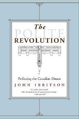 The Polite Revolution: Perfecting the Canadian Dream by John Ibbitson