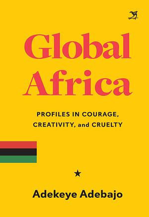 Global Africa: Profiles in Courage, Creativity, and Cruelty by Russell Martin