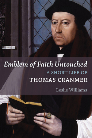 Emblem of Faith Untouched: A Short Life of Thomas Cranmer by Leslie Winfield Williams