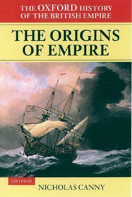 The Oxford History of the British Empire: Volume I: The Origins of Empire: British Overseas Enterprise to the Close of the Seventeenth Century by Nicholas Canny, Nicholas Canny