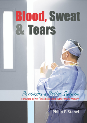 Blood, Sweat & Tears: Becoming a Better Surgeon by Philip F. Stahel