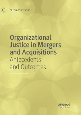 Organizational Justice in Mergers and Acquisitions: Antecedents and Outcomes by Nicholas Jackson