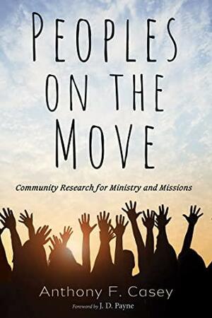 Peoples on the Move: Community Research for Ministry and Missions by Anthony F. Casey, J.D. Payne