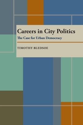 Careers in City Politics: The Case for Urban Democracy by Timothy Bledsoe