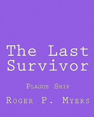 The Last Survivor: Plague Ship by Roger P. Myers