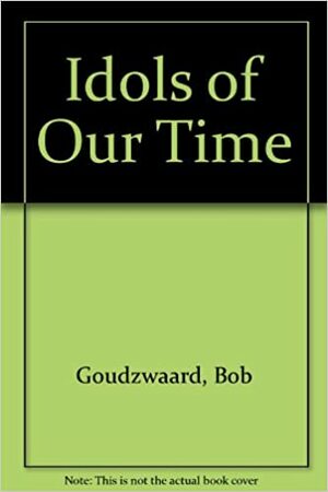 Idols of Our Time by Bob Goudzwaard, Howard A. Snyder