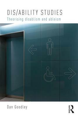 Dis/ability Studies: Theorising disablism and ableism by Dan Goodley