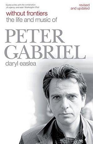 Without Frontiers: The Life & Music of Peter Gabriel: The Life and Music of Peter Gabriel by Daryl Easlea, Daryl Easlea