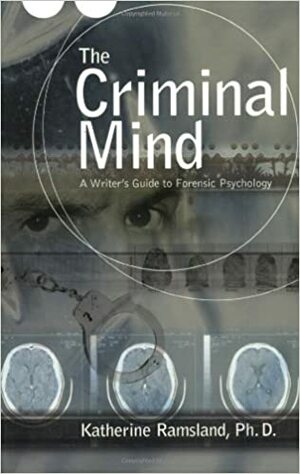 The Criminal Mind: A Writer's Guide to Forensic Psychology by Katherine Ramsland