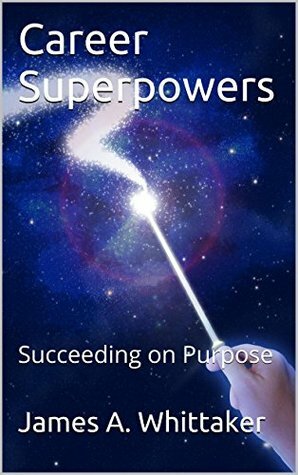 Career Superpowers: Succeeding on Purpose by James A. Whittaker