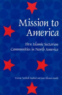 Mission to America: Five Islamic Sectarian Movements in North America by Yvonne Yazbeck Haddad, Jane Idleman Smith