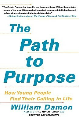 The Path to Purpose: Helping Our Children Find Their Calling in Life by William Damon