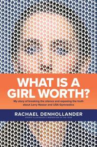 What Is a Girl Worth?: My Story of Breaking the Silence and Exposing the Truth about Larry Nassar and USA Gymnastics by Rachael Denhollander