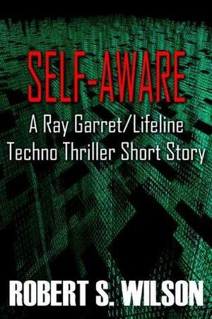 Self-Aware: A Ray Garret/Lifeline Techno Thriller Short Story by Robert S. Wilson