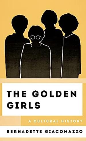 The Golden Girls: A Cultural History  by Bernadette Giacomazzo