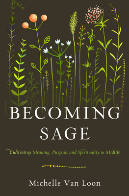 Becoming Sage: Cultivating Meaning, Purpose, and Spirituality in Midlife by Michelle Van Loon