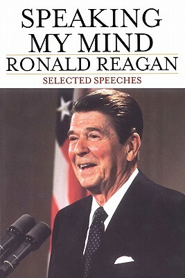 Speaking My Mind: Selected Speeches by Ronald Reagan