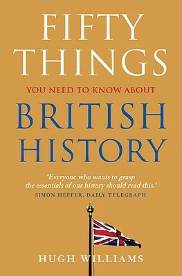 Fifty Things You Need to Know about British History by Hugh Williams