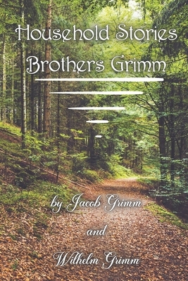 Household Stories Brothers Grimm: more than 50 fairy tales of the most fantastic brothers of all time by Jacob Grimm, Wilhelm Grimm