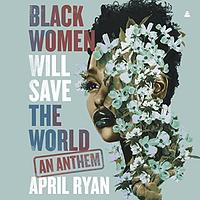 Black Women Will Save the World: An Anthem by April Ryan