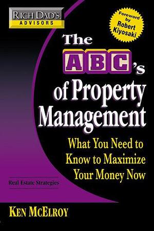Rich Dad's Advisors: The ABC's of Property Management: What You Need to Know to Maximize Your Money Now by Ken McElroy, Ken McElroy