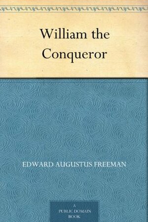 William the Conqueror by Edward Augustus Freeman