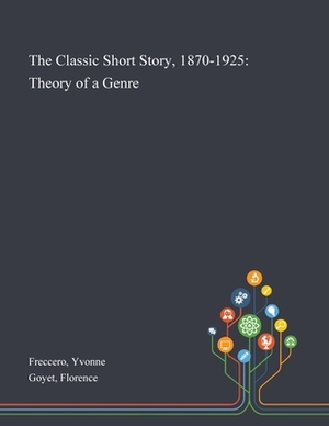 The Classic Short Story, 1870-1925: Theory of a Genre by Florence Goyet, Yvonne Freccero