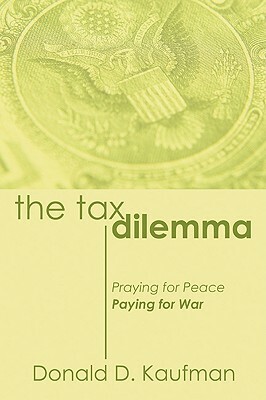 The Tax Dilemma: Praying for Peace, Paying for War by Donald Kaufman