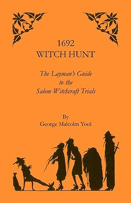 1692 Witch Hunt: The Layman's Guide to the Salem Witchcraft Trials by George M. Yool