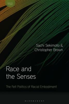 Race and the Senses: The Felt Politics of Racial Embodiment by Sachi Sekimoto, Christopher Brown