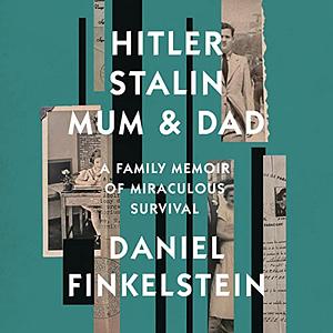 Hitler, Stalin, Mum and Dad: A Family Memoir of Miraculous Survival by Daniel Finkelstein