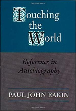 Touching The World: Reference In Autobiography by Paul John Eakin