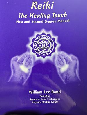 Reiki, The Healing Touch: First and Second Degree Manual by William Lee Rand, William Lee Rand