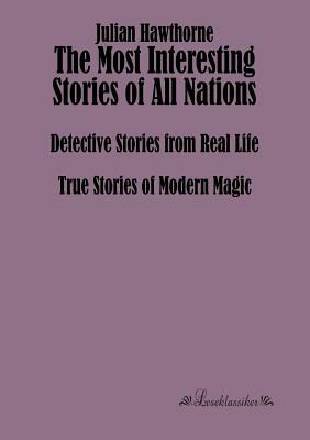 The Most Interesting Stories of All Nations: Detective Stories from Real Life, True Stories of Modern Magic by 